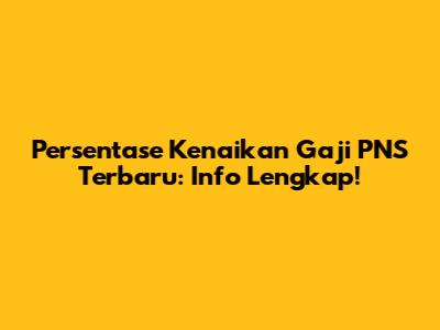 Persentase Kenaikan Gaji PNS Terbaru: Info Lengkap!