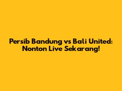 Persib Bandung vs Bali United: Nonton Live Sekarang!