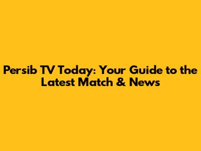 Persib TV Today: Your Guide to the Latest Match & News