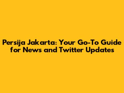 Persija Jakarta: Your Go-To Guide for News and Twitter Updates