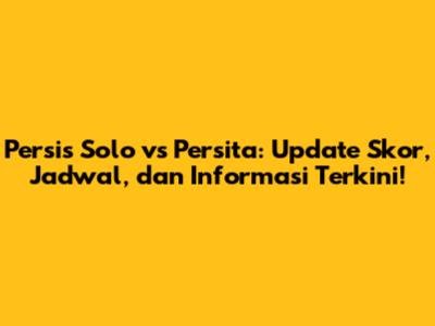 Persis Solo vs Persita: Update Skor, Jadwal, dan Informasi Terkini!
