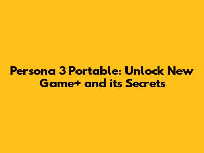 Persona 3 Portable: Unlock New Game+ and its Secrets