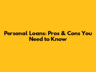 Personal Loans: Pros & Cons You Need to Know