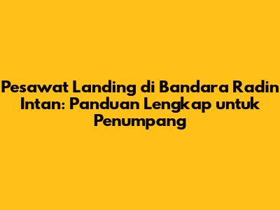 Pesawat Landing di Bandara Radin Intan: Panduan Lengkap untuk Penumpang