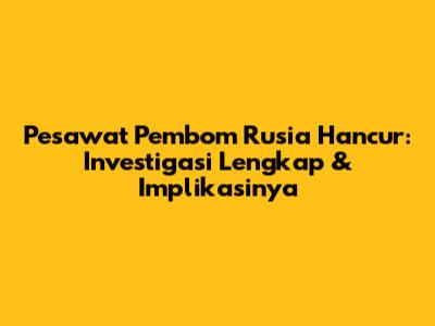Pesawat Pembom Rusia Hancur: Investigasi Lengkap & Implikasinya