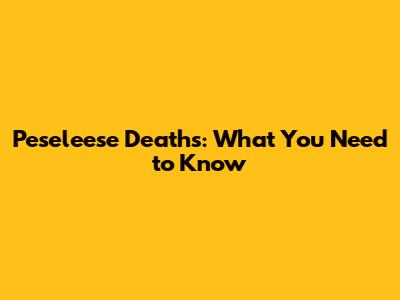 Peseleese Deaths: What You Need to Know