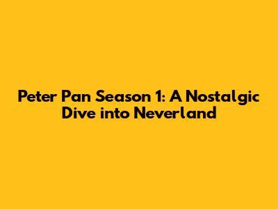 Peter Pan Season 1: A Nostalgic Dive into Neverland