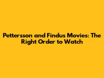 Pettersson and Findus Movies: The Right Order to Watch