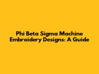 Phi Beta Sigma Machine Embroidery Designs: A Guide