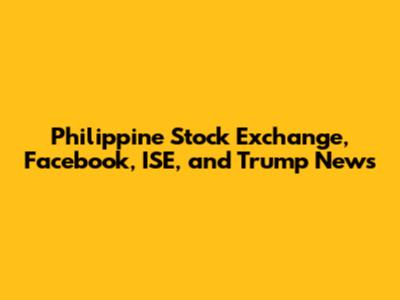 Philippine Stock Exchange, Facebook, ISE, and Trump News