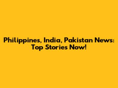 Philippines, India, Pakistan News: Top Stories Now!