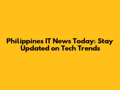 Philippines IT News Today: Stay Updated on Tech Trends
