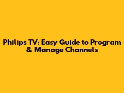 Philips TV: Easy Guide to Program & Manage Channels