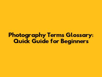 Photography Terms Glossary: Quick Guide for Beginners