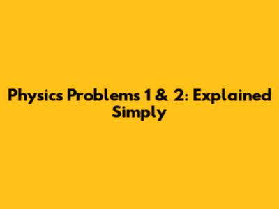 Physics Problems 1 & 2: Explained Simply