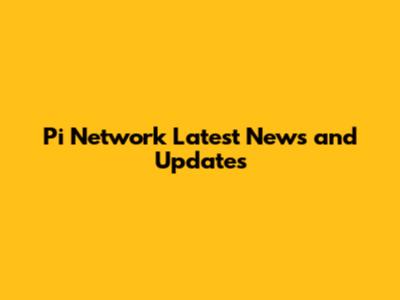 Pi Network Latest News and Updates