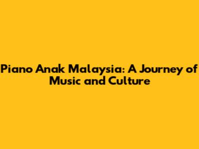 Piano Anak Malaysia: A Journey of Music and Culture