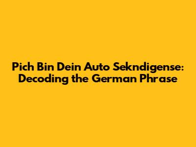 Pich Bin Dein Auto Sekndigense: Decoding the German Phrase
