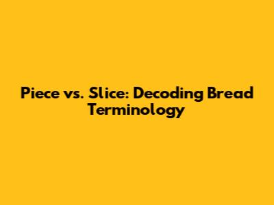 Piece vs. Slice: Decoding Bread Terminology