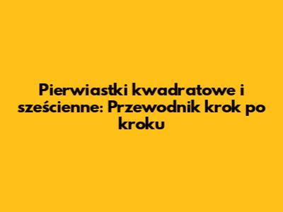 Pierwiastki kwadratowe i sześcienne: Przewodnik krok po kroku