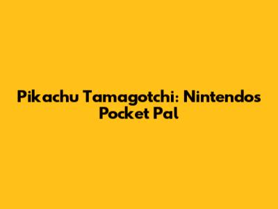 Pikachu Tamagotchi: Nintendo's Pocket Pal