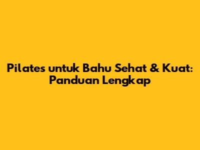 Pilates untuk Bahu Sehat & Kuat: Panduan Lengkap