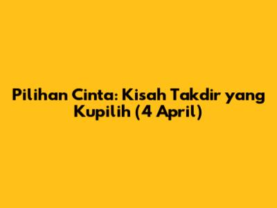 Pilihan Cinta: Kisah Takdir yang Kupilih (4 April)