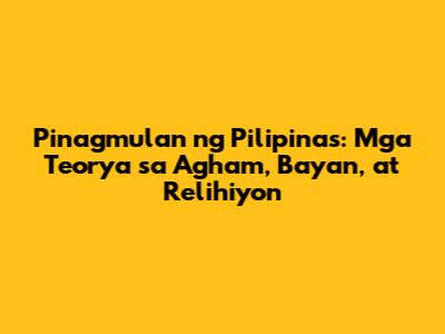 Pinagmulan ng Pilipinas: Mga Teorya sa Agham, Bayan, at Relihiyon