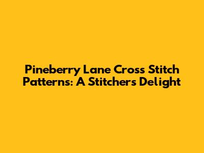 Pineberry Lane Cross Stitch Patterns: A Stitcher's Delight