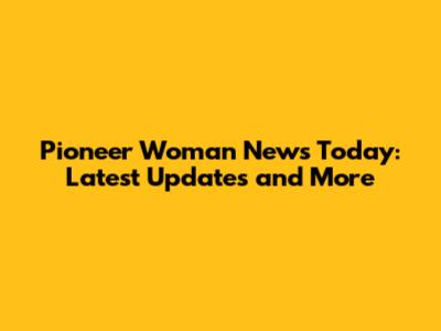 Pioneer Woman News Today: Latest Updates and More