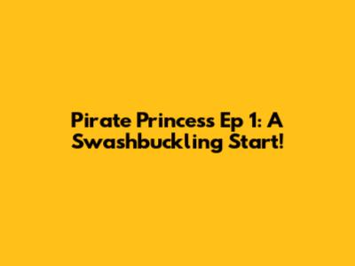 Pirate Princess Ep 1: A Swashbuckling Start!