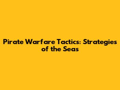 Pirate Warfare Tactics: Strategies of the Seas