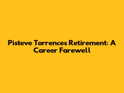 Pisteve Torrence's Retirement: A Career Farewell