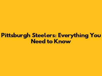 Pittsburgh Steelers: Everything You Need to Know