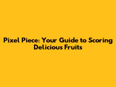 Pixel Piece: Your Guide to Scoring Delicious Fruits
