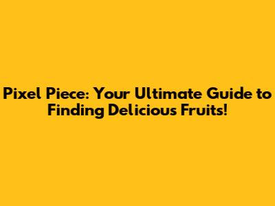 Pixel Piece: Your Ultimate Guide to Finding Delicious Fruits!