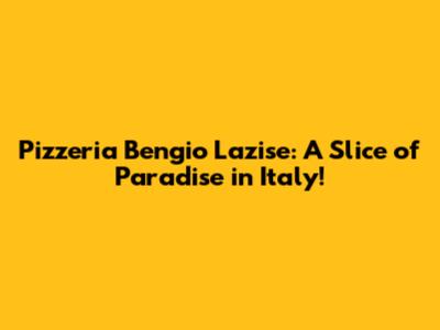 Pizzeria Bengio Lazise: A Slice of Paradise in Italy!