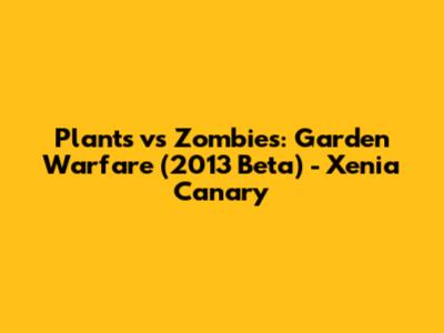 Plants vs Zombies: Garden Warfare (2013 Beta) - Xenia Canary