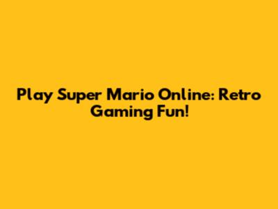 Play Super Mario Online: Retro Gaming Fun!