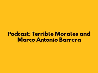 Podcast: Terrible Morales and Marco Antonio Barrera