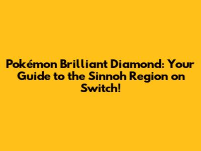 Pokémon Brilliant Diamond: Your Guide to the Sinnoh Region on Switch!