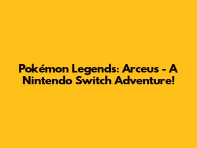 Pokémon Legends: Arceus - A Nintendo Switch Adventure!