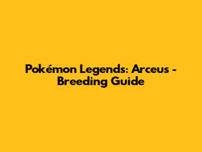 Pokémon Legends: Arceus - Breeding Guide