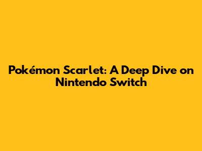 Pokémon Scarlet: A Deep Dive on Nintendo Switch