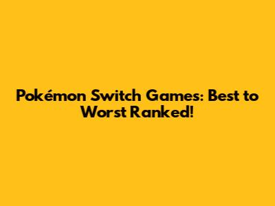 Pokémon Switch Games: Best to Worst Ranked!