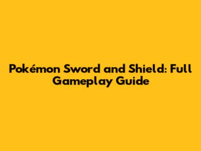 Pokémon Sword and Shield: Full Gameplay Guide