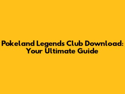 Pokeland Legends Club Download: Your Ultimate Guide