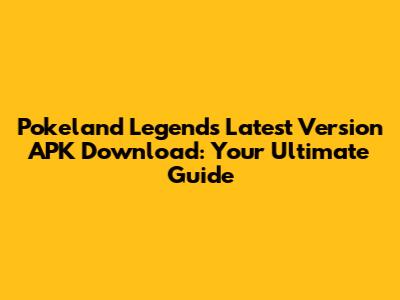 Pokeland Legends Latest Version APK Download: Your Ultimate Guide