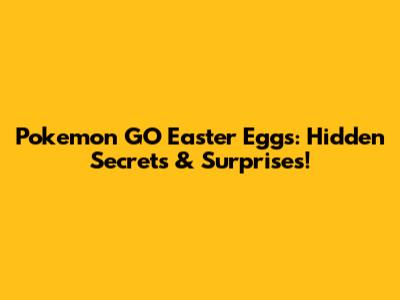 Pokemon GO Easter Eggs: Hidden Secrets & Surprises!
