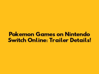 Pokemon Games on Nintendo Switch Online: Trailer Details!